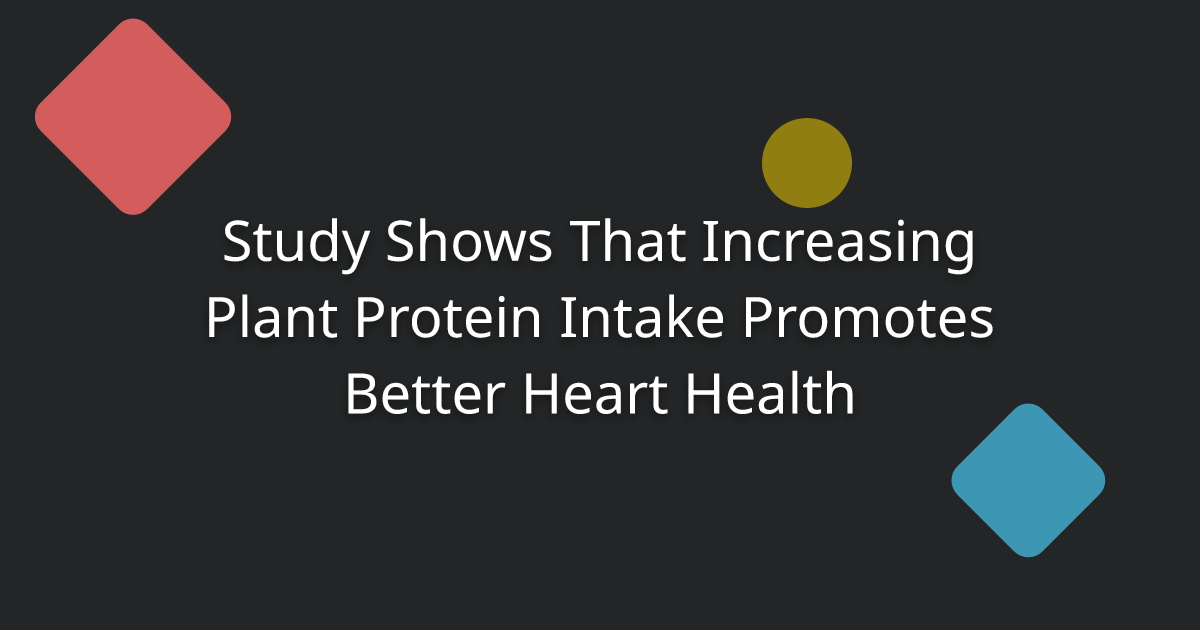 Study Shows That Increasing Plant Protein Intake Promotes Better Heart Health