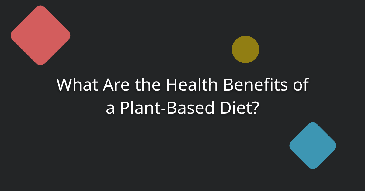 What Are the Health Benefits of a Plant-Based Diet?